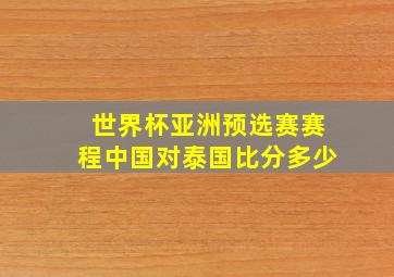 世界杯亚洲预选赛赛程中国对泰国比分多少