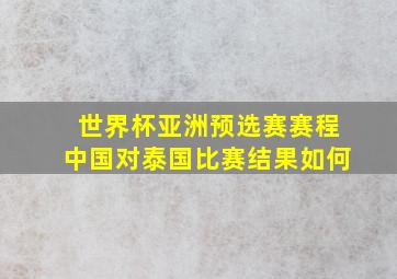 世界杯亚洲预选赛赛程中国对泰国比赛结果如何