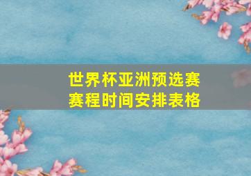 世界杯亚洲预选赛赛程时间安排表格