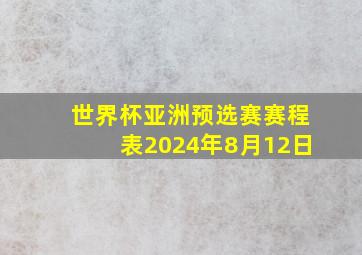 世界杯亚洲预选赛赛程表2024年8月12日