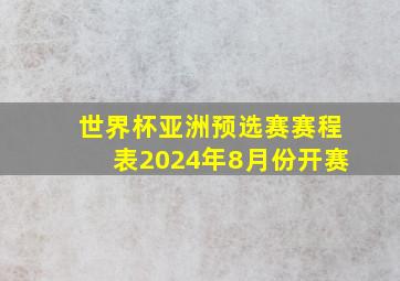 世界杯亚洲预选赛赛程表2024年8月份开赛