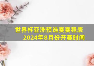 世界杯亚洲预选赛赛程表2024年8月份开赛时间