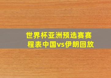 世界杯亚洲预选赛赛程表中国vs伊朗回放