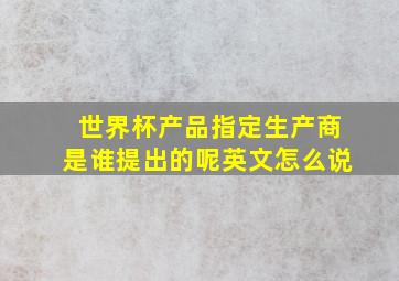 世界杯产品指定生产商是谁提出的呢英文怎么说