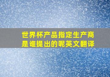 世界杯产品指定生产商是谁提出的呢英文翻译