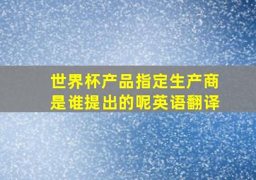 世界杯产品指定生产商是谁提出的呢英语翻译