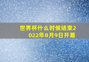 世界杯什么时候结束2022年8月9日开幕