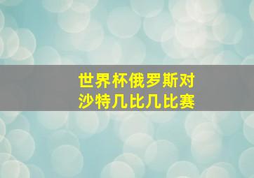 世界杯俄罗斯对沙特几比几比赛