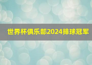 世界杯俱乐部2024排球冠军