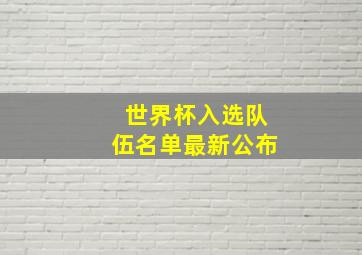 世界杯入选队伍名单最新公布