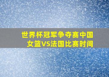 世界杯冠军争夺赛中国女篮VS法国比赛时间