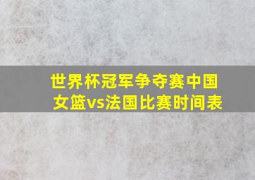 世界杯冠军争夺赛中国女篮vs法国比赛时间表