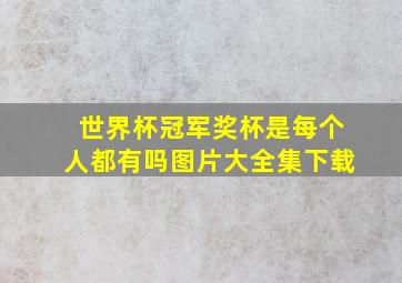 世界杯冠军奖杯是每个人都有吗图片大全集下载