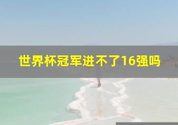 世界杯冠军进不了16强吗