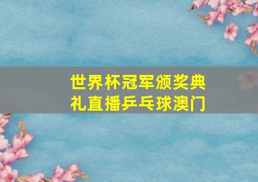 世界杯冠军颁奖典礼直播乒乓球澳门