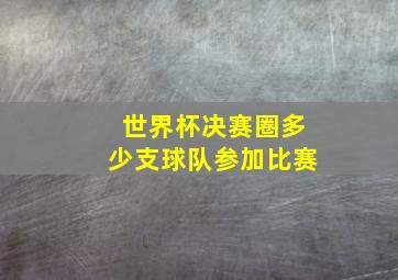 世界杯决赛圈多少支球队参加比赛