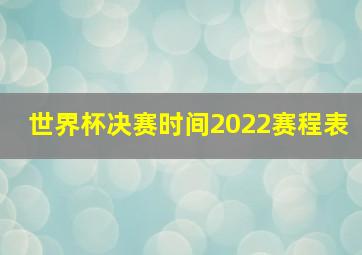 世界杯决赛时间2022赛程表