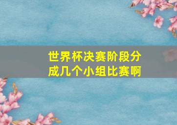 世界杯决赛阶段分成几个小组比赛啊