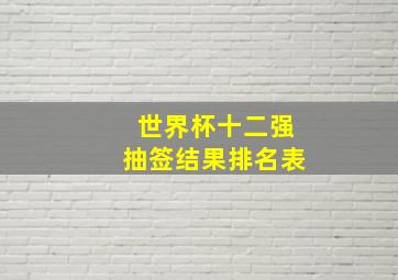 世界杯十二强抽签结果排名表