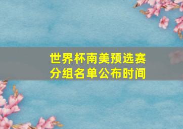 世界杯南美预选赛分组名单公布时间