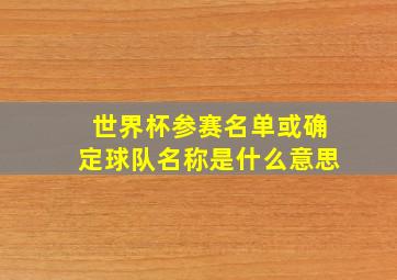 世界杯参赛名单或确定球队名称是什么意思