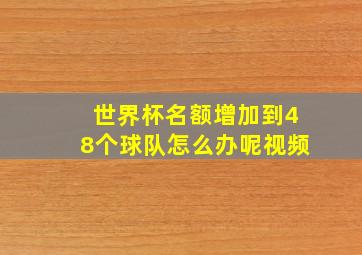 世界杯名额增加到48个球队怎么办呢视频