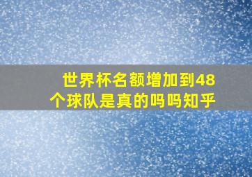 世界杯名额增加到48个球队是真的吗吗知乎