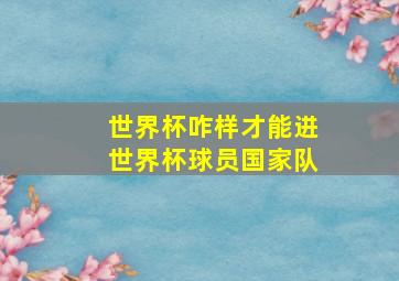 世界杯咋样才能进世界杯球员国家队