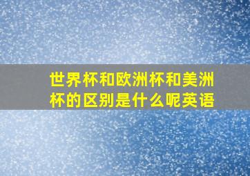 世界杯和欧洲杯和美洲杯的区别是什么呢英语