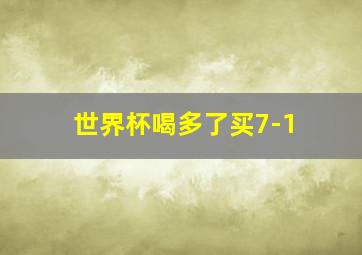 世界杯喝多了买7-1