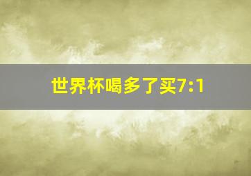 世界杯喝多了买7:1