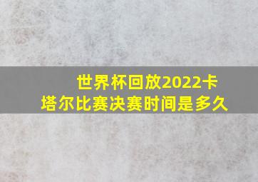 世界杯回放2022卡塔尔比赛决赛时间是多久