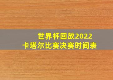 世界杯回放2022卡塔尔比赛决赛时间表