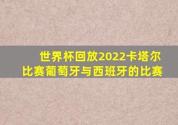 世界杯回放2022卡塔尔比赛葡萄牙与西班牙的比赛