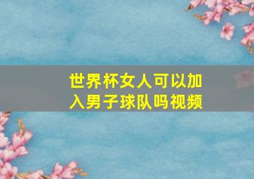 世界杯女人可以加入男子球队吗视频