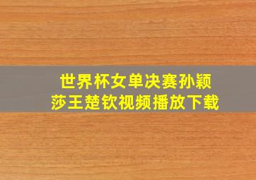 世界杯女单决赛孙颖莎王楚钦视频播放下载