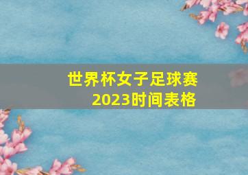 世界杯女子足球赛2023时间表格