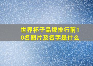 世界杯子品牌排行前10名图片及名字是什么