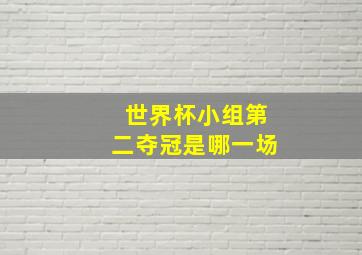 世界杯小组第二夺冠是哪一场