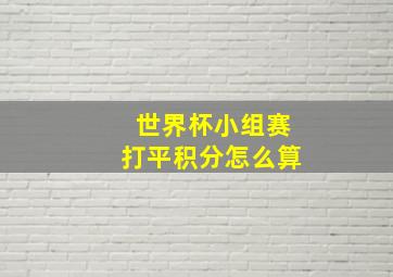 世界杯小组赛打平积分怎么算