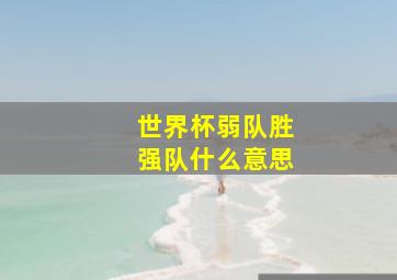 世界杯弱队胜强队什么意思