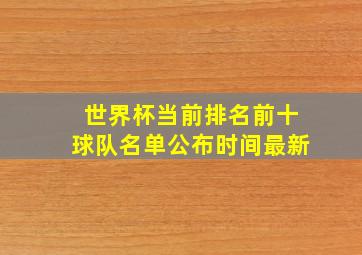 世界杯当前排名前十球队名单公布时间最新