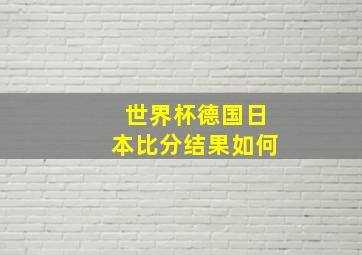 世界杯德国日本比分结果如何