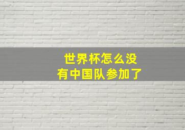 世界杯怎么没有中国队参加了