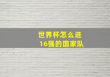 世界杯怎么进16强的国家队