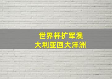 世界杯扩军澳大利亚回大洋洲