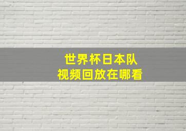 世界杯日本队视频回放在哪看