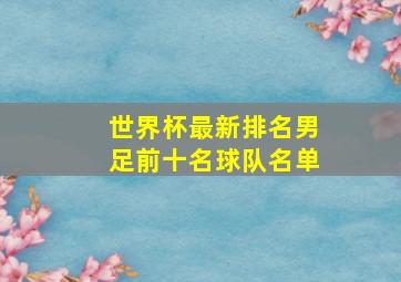 世界杯最新排名男足前十名球队名单