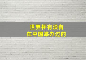 世界杯有没有在中国举办过的