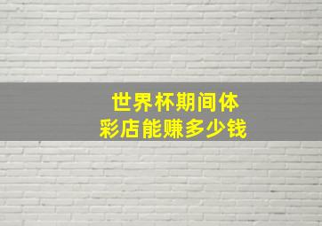 世界杯期间体彩店能赚多少钱